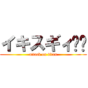 イキスギィ‼︎ (attack on titan)