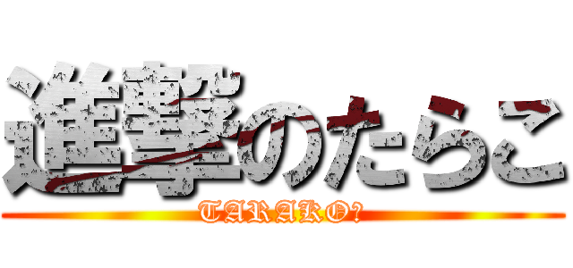 進撃のたらこ (TARAKO♪)