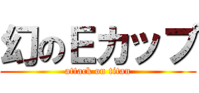 幻のＥカップ (attack on titan)