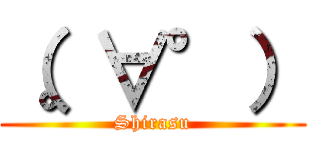 （。∀°） (Shirasu)