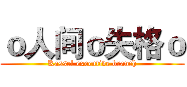 ｏ人间ｏ失格ｏ (Kassel executive branch)