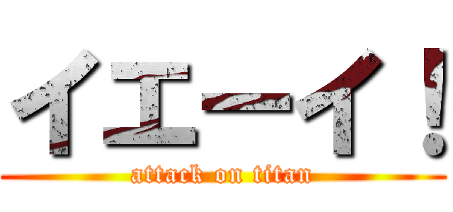 イエーイ！ (attack on titan)