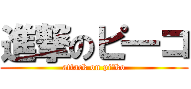 進撃のピ━コ (attack on piｰko)