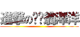 進撃のㄐㄔ翁澤洋 ()