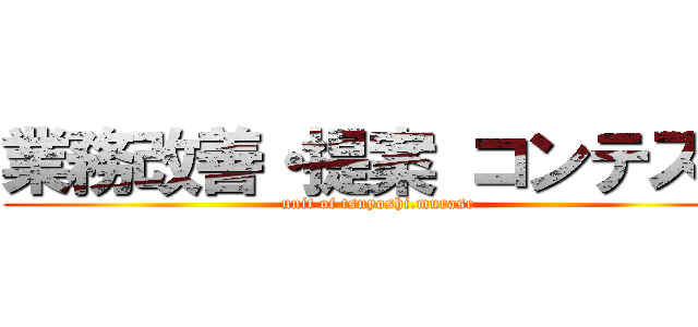業務改善・提案 コンテスト (unit of tsuyoshi.murase)