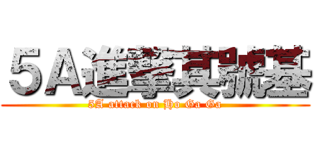 ５Ａ進撃其號基 (5A attack on Ho Ga Ga)
