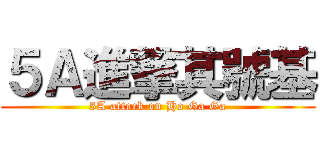 ５Ａ進撃其號基 (5A attack on Ho Ga Ga)