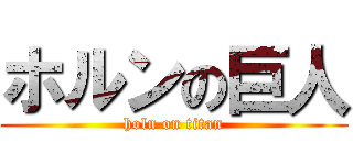 ホルンの巨人 (holn on titan)