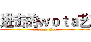 进击的ｗｏｔａ艺 (attack on titan)