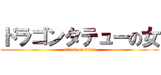 ドラゴンタテューの女 (attack on titan)