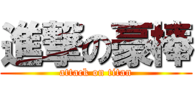 進撃の豪棒 (attack on titan)