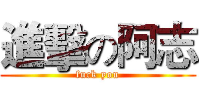 進擊の阿志 (fuck you)