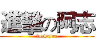 進擊の阿志 (fuck you)