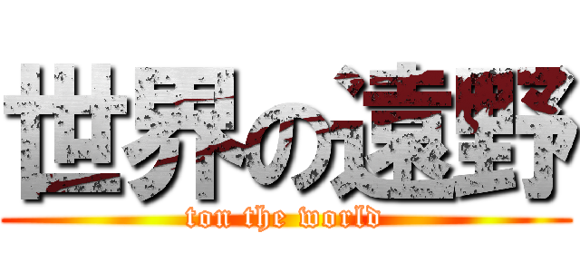 世界の遠野 (ton the world)