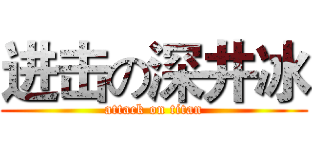进击の深井冰 (attack on titan)