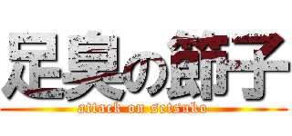 足臭の節子 (attack on setsuko)