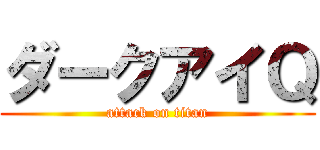 ダークアイＱ (attack on titan)