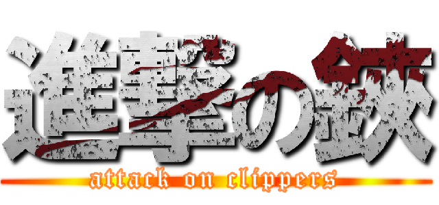 進撃の鋏 (attack on clippers)