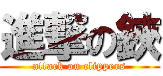進撃の鋏 (attack on clippers)