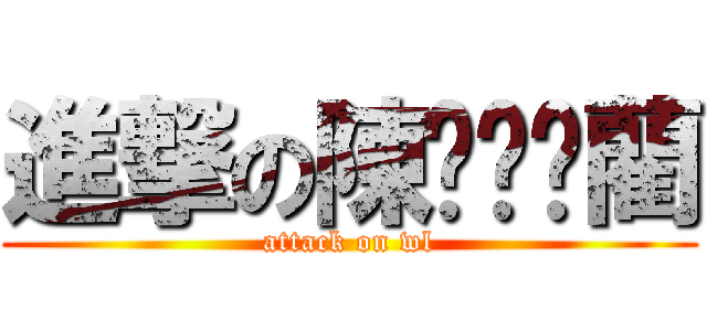 進撃の陳陈菀蔺藺 (attack on wl)