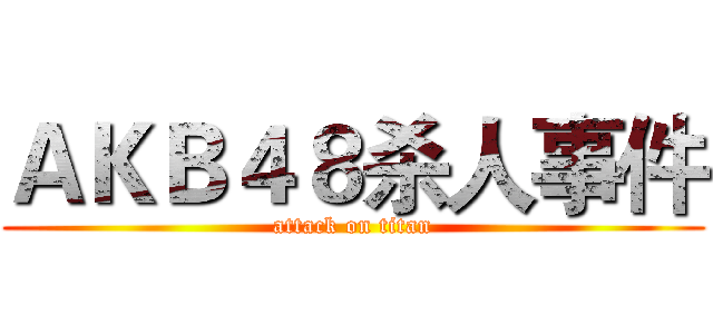 ＡＫＢ４８杀人事件 (attack on titan)