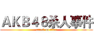 ＡＫＢ４８杀人事件 (attack on titan)