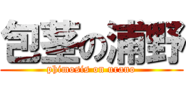 包茎の浦野 (phimosis on urano)