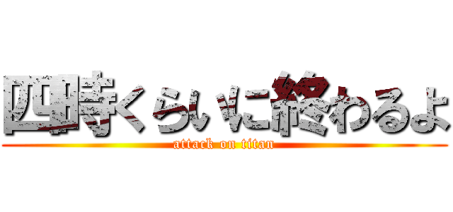 四時くらいに終わるよ (attack on titan)
