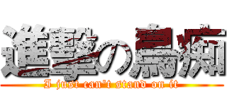 進擊の鳥痴 (I just can't stand on it)