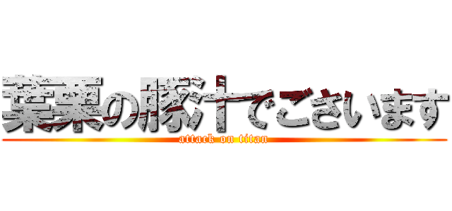 葉栗の豚汁でごさいます (attack on titan)