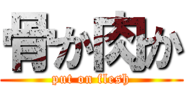 骨か肉か (put on flesh)
