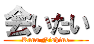 会いたい (Kana Nishino)