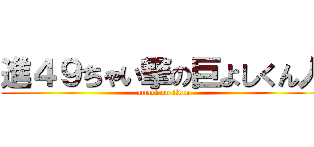 進４９ちゃい撃の巨よしくん人 (attack on titan)