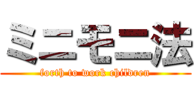 ミニモニ法 (forth to work children)