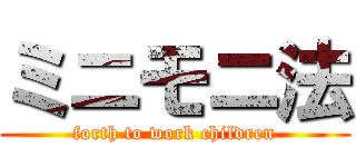 ミニモニ法 (forth to work children)