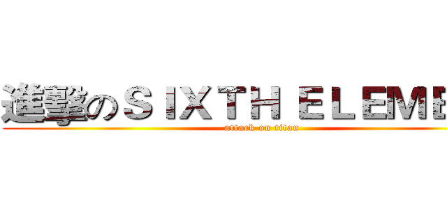 進擊のＳＩＸＴＨ ＥＬＥＭＥＮＴ (attack on titan)