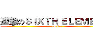進擊のＳＩＸＴＨ ＥＬＥＭＥＮＴ (attack on titan)