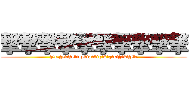 撃撃撃撃撃撃撃撃撃撃 (gekigekigekigekigekigekigekigekigeki)