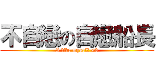 不自戀の自戀船長 (I like myself <3)