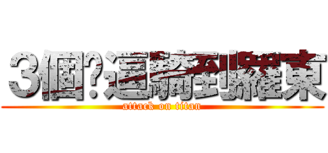 ３個傻逼騎到羅東 (attack on titan)