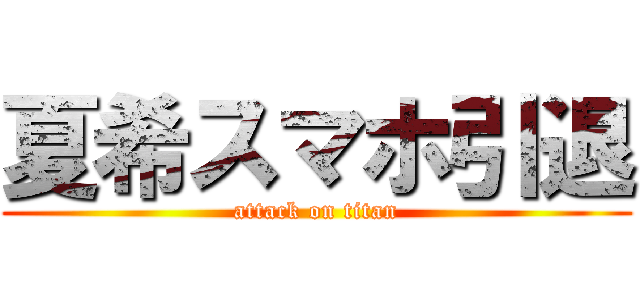 夏希スマホ引退 (attack on titan)