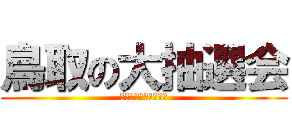 鳥取の大抽選会 (みんなで参加するぞ！)