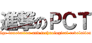 進撃のＰＣＴ (Age innovation and technological revolution)