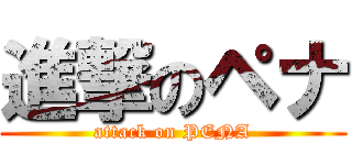 進撃のペナ (attack on PENA)