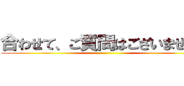 合わせて、ご質問はございませんか ()