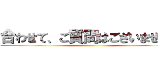 合わせて、ご質問はございませんか ()