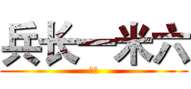 兵长一米六 (呵呵)