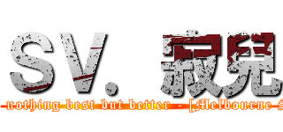 ＳＶ．寂兒 (There is nothing best but better - [Melbourne Shuffle])