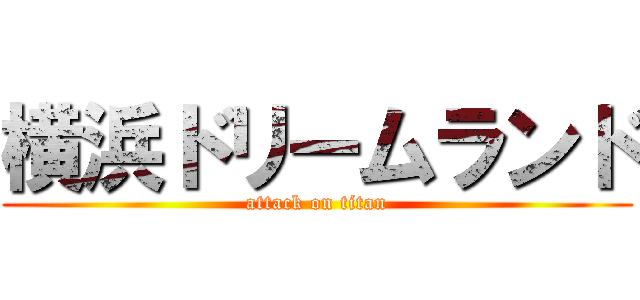 横浜ドリームランド (attack on titan)