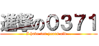 進撃の０３７１ (I have ten years old...)